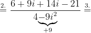\dpi{120} \overset{2.}{=}\frac{6+9i+14i-21}{4\underset{+9}{\underbrace{-9i^{2}}}}\overset{3.}{=}